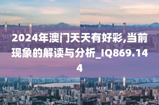 2024年澳門天天有好彩,當(dāng)前現(xiàn)象的解讀與分析_IQ869.144