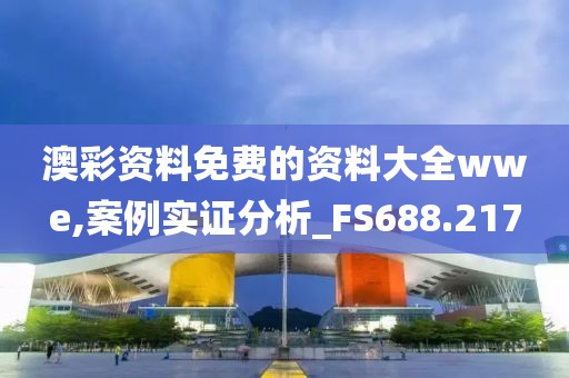 澳彩資料免費的資料大全wwe,案例實證分析_FS688.217