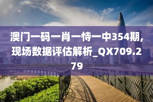 澳門一碼一肖一恃一中354期,現(xiàn)場數(shù)據(jù)評估解析_QX709.279