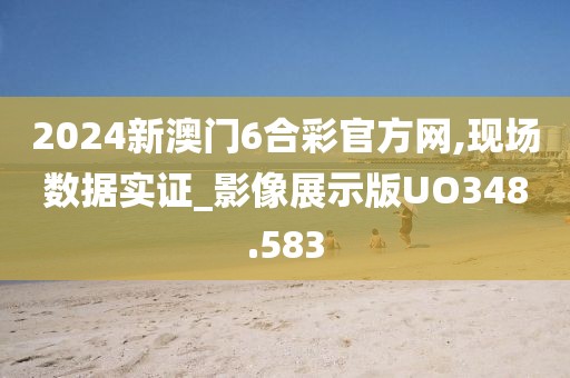 2024新澳門6合彩官方網(wǎng),現(xiàn)場數(shù)據(jù)實證_影像展示版UO348.583