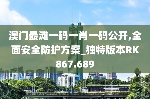 澳門最灘一碼一肖一碼公開,全面安全防護(hù)方案_獨(dú)特版本RK867.689
