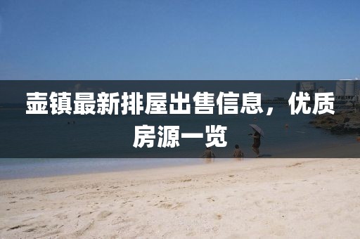 壺鎮(zhèn)最新排屋出售信息，優(yōu)質(zhì)房源一覽