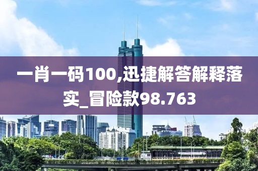 一肖一碼100,迅捷解答解釋落實_冒險款98.763