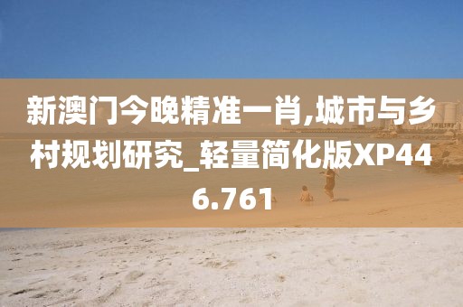 新澳門今晚精準(zhǔn)一肖,城市與鄉(xiāng)村規(guī)劃研究_輕量簡(jiǎn)化版XP446.761