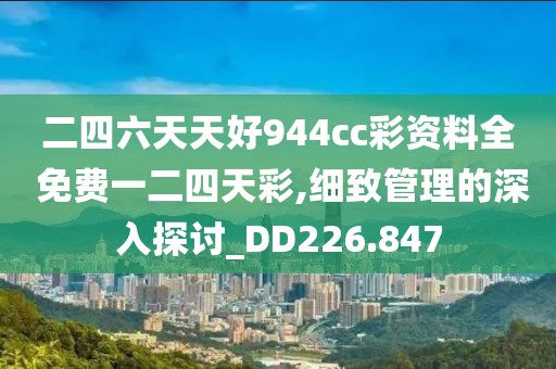 二四六天天好944cc彩資料全 免費一二四天彩,細致管理的深入探討_DD226.847