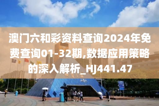 澳門六和彩資料查詢2024年免費(fèi)查詢01-32期,數(shù)據(jù)應(yīng)用策略的深入解析_HJ441.47