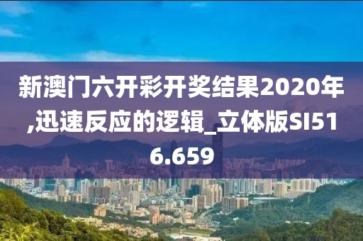 新澳門六開彩開獎(jiǎng)結(jié)果2020年,迅速反應(yīng)的邏輯_立體版SI516.659