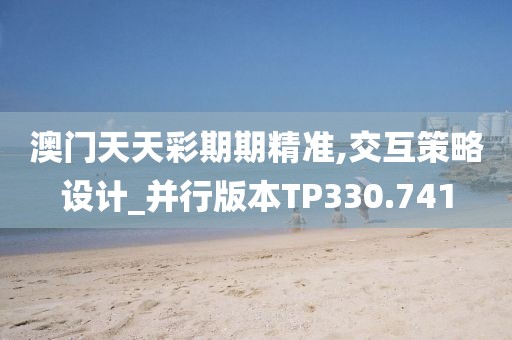 澳門天天彩期期精準(zhǔn),交互策略設(shè)計_并行版本TP330.741