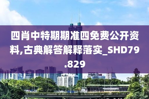 四肖中特期期準(zhǔn)四免費(fèi)公開資料,古典解答解釋落實(shí)_SHD79.829