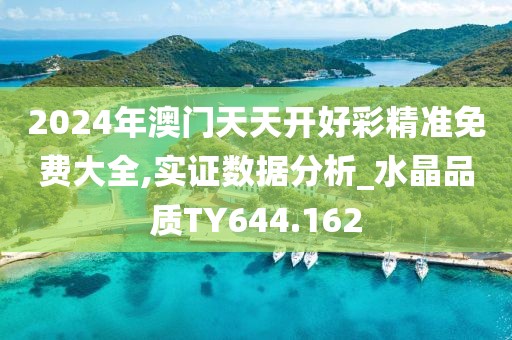 2024年澳門天天開好彩精準(zhǔn)免費(fèi)大全,實(shí)證數(shù)據(jù)分析_水晶品質(zhì)TY644.162