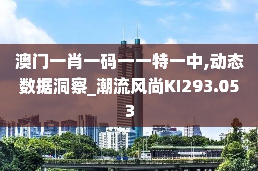 澳門一肖一碼一一特一中,動態(tài)數據洞察_潮流風尚KI293.053