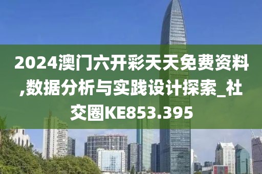 2024澳門六開彩天天免費(fèi)資料,數(shù)據(jù)分析與實(shí)踐設(shè)計(jì)探索_社交圈KE853.395