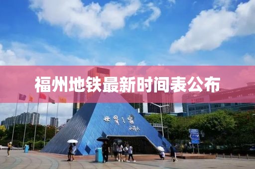 福州地鐵最新時間表公布