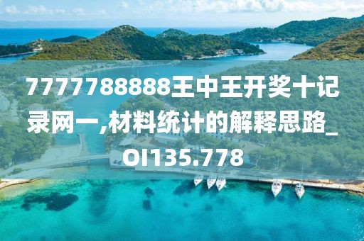 7777788888王中王開(kāi)獎(jiǎng)十記錄網(wǎng)一,材料統(tǒng)計(jì)的解釋思路_OI135.778