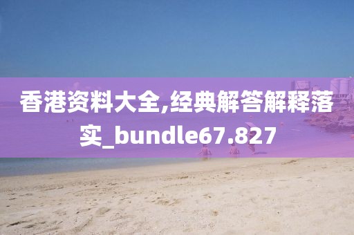 香港資料大全,經(jīng)典解答解釋落實(shí)_bundle67.827