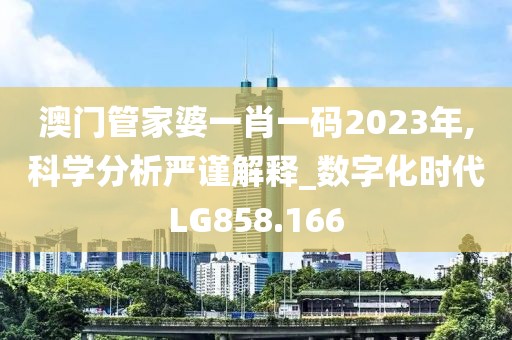澳門管家婆一肖一碼2023年,科學分析嚴謹解釋_數(shù)字化時代LG858.166