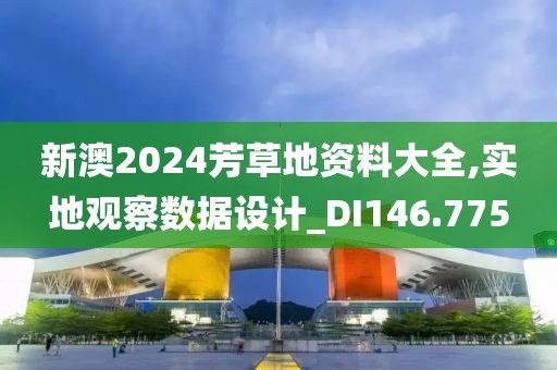 新澳2024芳草地資料大全,實(shí)地觀察數(shù)據(jù)設(shè)計(jì)_DI146.775