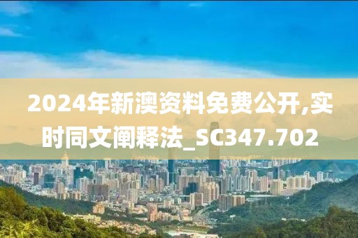 2024年新澳資料免費(fèi)公開,實(shí)時同文闡釋法_SC347.702