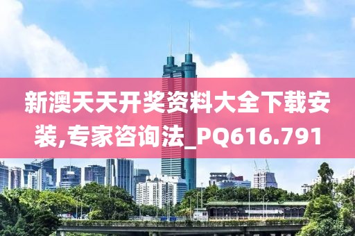 新澳天天開獎資料大全下載安裝,專家咨詢法_PQ616.791