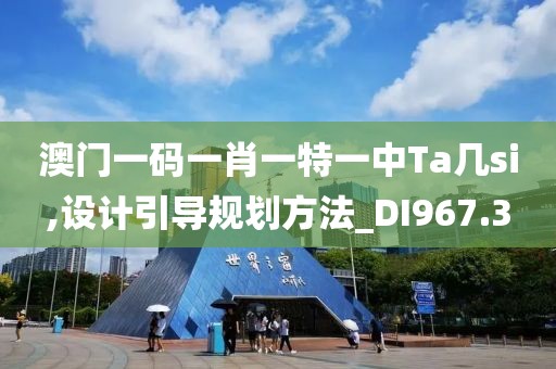 澳門一碼一肖一特一中Ta幾si,設(shè)計(jì)引導(dǎo)規(guī)劃方法_DI967.3