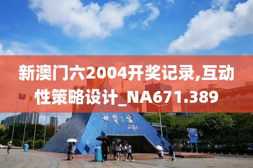 新澳門六2004開獎記錄,互動性策略設(shè)計_NA671.389