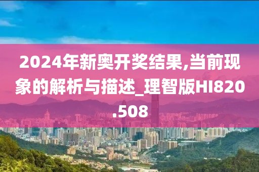 2024年新奧開獎結(jié)果,當(dāng)前現(xiàn)象的解析與描述_理智版HI820.508