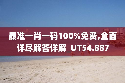 最準一肖一碼100%免費,全面詳盡解答詳解_UT54.887