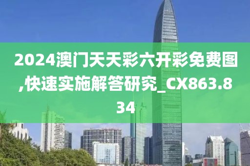 2024澳門天天彩六開彩免費(fèi)圖,快速實(shí)施解答研究_CX863.834