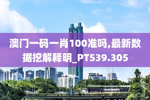 澳門(mén)一碼一肖100準(zhǔn)嗎,最新數(shù)據(jù)挖解釋明_PT539.305