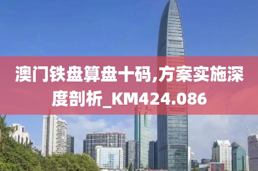澳門鐵盤算盤十碼,方案實(shí)施深度剖析_KM424.086