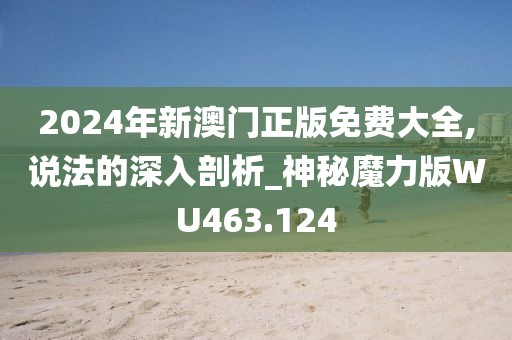 2024年新澳門正版免費(fèi)大全,說(shuō)法的深入剖析_神秘魔力版WU463.124
