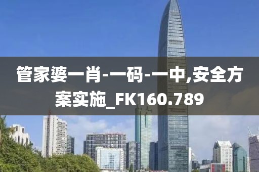 管家婆一肖-一碼-一中,安全方案實(shí)施_FK160.789