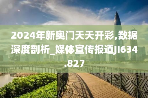 2024年新奧門(mén)天天開(kāi)彩,數(shù)據(jù)深度剖析_媒體宣傳報(bào)道JI634.827