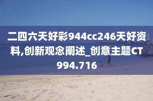 二四六天好彩944cc246天好資料,創(chuàng)新觀念闡述_創(chuàng)意主題CT994.716