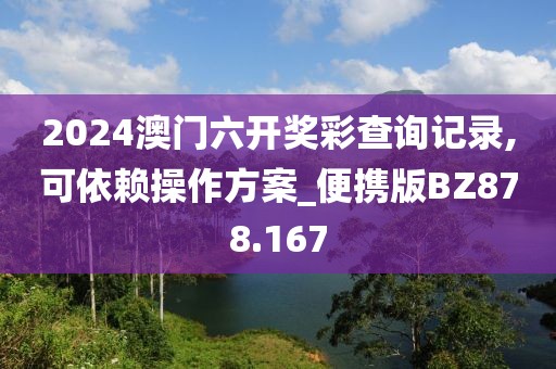 2024澳門(mén)六開(kāi)獎(jiǎng)彩查詢(xún)記錄,可依賴(lài)操作方案_便攜版BZ878.167