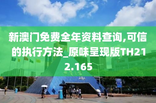 新澳門免費全年資料查詢,可信的執(zhí)行方法_原味呈現(xiàn)版TH212.165