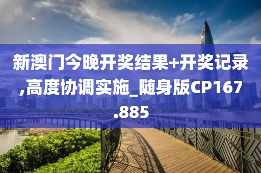 新澳門今晚開獎(jiǎng)結(jié)果+開獎(jiǎng)記錄,高度協(xié)調(diào)實(shí)施_隨身版CP167.885
