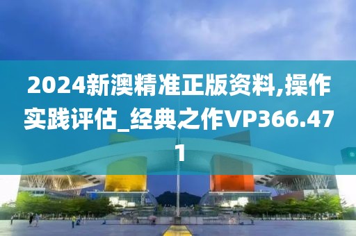 2024新澳精準正版資料,操作實踐評估_經典之作VP366.471