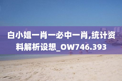 白小姐一肖一必中一肖,統(tǒng)計資料解析設想_OW746.393