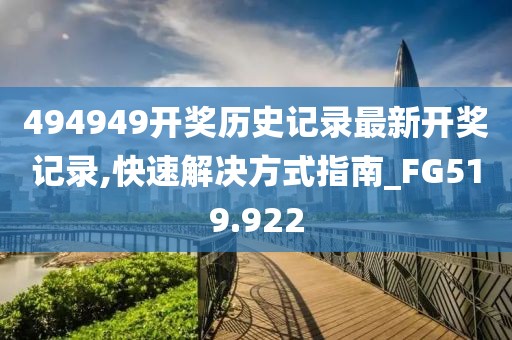 494949開獎歷史記錄最新開獎記錄,快速解決方式指南_FG519.922