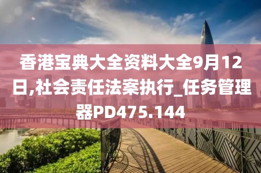 香港寶典大全資料大全9月12日,社會責(zé)任法案執(zhí)行_任務(wù)管理器PD475.144