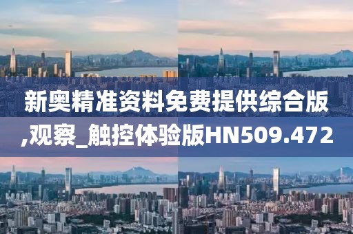 新奧精準(zhǔn)資料免費(fèi)提供綜合版,觀察_觸控體驗(yàn)版HN509.472