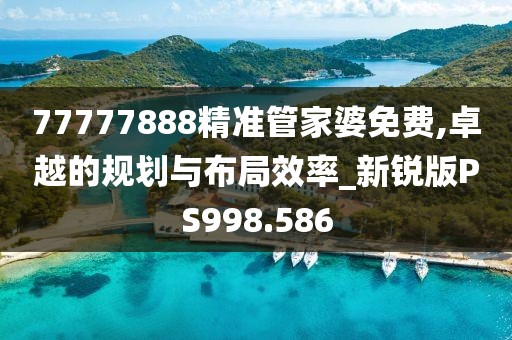 77777888精準(zhǔn)管家婆免費(fèi),卓越的規(guī)劃與布局效率_新銳版PS998.586