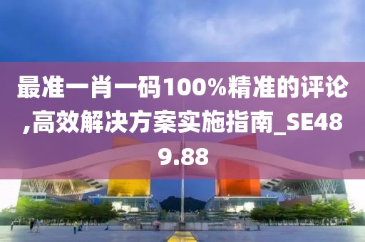 最準(zhǔn)一肖一碼100%精準(zhǔn)的評論,高效解決方案實(shí)施指南_SE489.88