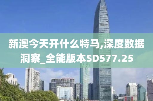新澳今天開什么特馬,深度數(shù)據(jù)洞察_全能版本SD577.25