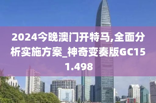 2024今晚澳門開特馬,全面分析實(shí)施方案_神奇變奏版GC151.498