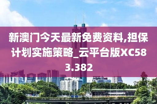 新澳門今天最新免費(fèi)資料,擔(dān)保計(jì)劃實(shí)施策略_云平臺(tái)版XC583.382