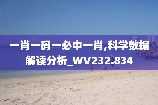 一肖一碼一必中一肖,科學(xué)數(shù)據(jù)解讀分析_WV232.834
