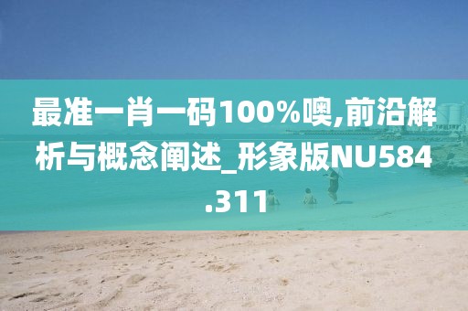 最準(zhǔn)一肖一碼100%噢,前沿解析與概念闡述_形象版NU584.311