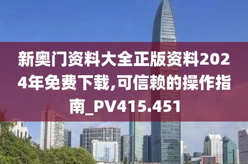 新奧門資料大全正版資料2024年免費下載,可信賴的操作指南_PV415.451